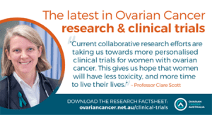 The latest in Ovarian Cancer research and clinical trials. Photograph and quote from Prof Clare Scott. Ovarian Cancer Australia's logo at the bottom of the image.