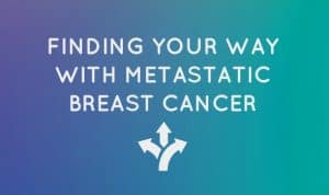 Finding your way with metastatic breast cancer. White text on a purple and teal background.
