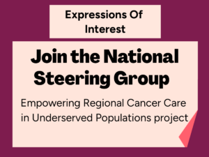 Expressions Of Interest: Join the National Steering Group - Empowering Regional Cancer Care in Underserved Populations project. 